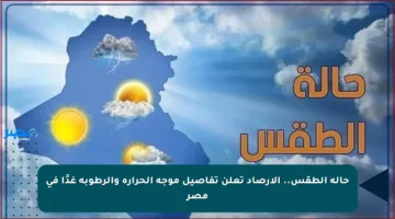حالة الطقس.. الأرصاد تعلن تفاصيل موجة الحرارة والرطوبة غدًا في مصر